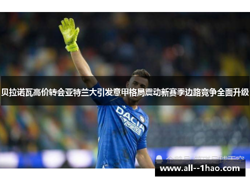 贝拉诺瓦高价转会亚特兰大引发意甲格局震动新赛季边路竞争全面升级