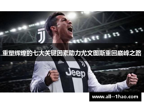 重塑辉煌的七大关键因素助力尤文图斯重回巅峰之路