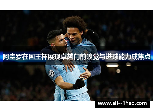 阿圭罗在国王杯展现卓越门前嗅觉与进球能力成焦点