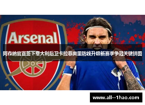 阿森纳官宣签下意大利后卫卡拉菲奥里防线升级新赛季争冠关键拼图