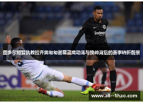 图多尔短暂执教拉齐奥匆匆谢幕蓝鹰动荡与换帅背后的赛季转折前景