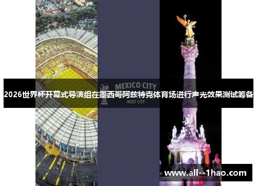 2026世界杯开幕式导演组在墨西哥阿兹特克体育场进行声光效果测试筹备