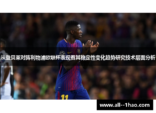 从登贝莱对阵利物浦欧联杯表现看其稳定性变化趋势研究技术层面分析